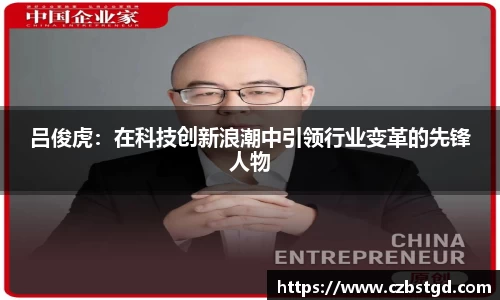 吕俊虎:在科技创新浪潮中引领行业变革的先锋人物